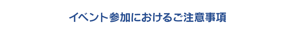 イベント参加におけるご注意事項